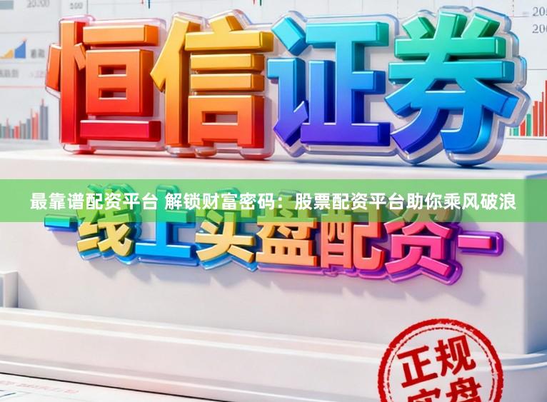 最靠谱配资平台 解锁财富密码:股票配资平台助你乘风破浪
