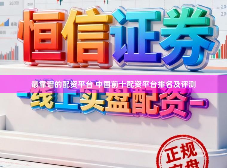 最靠谱的配资平台 中国前十配资平台排名及评测