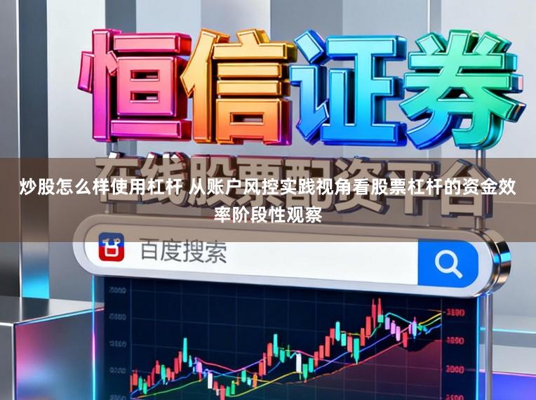 炒股怎么样使用杠杆 从账户风控实践视角看股票杠杆的资金效率阶段性观察