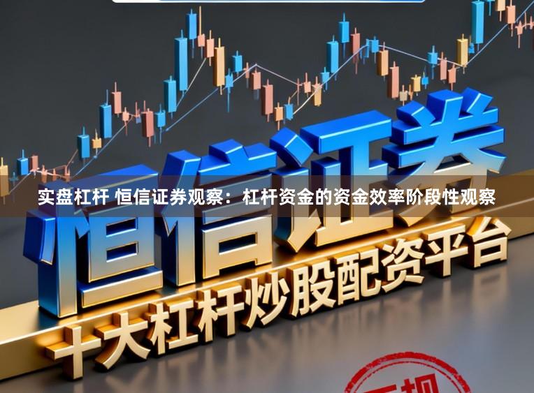 实盘杠杆 恒信证券观察：杠杆资金的资金效率阶段性观察