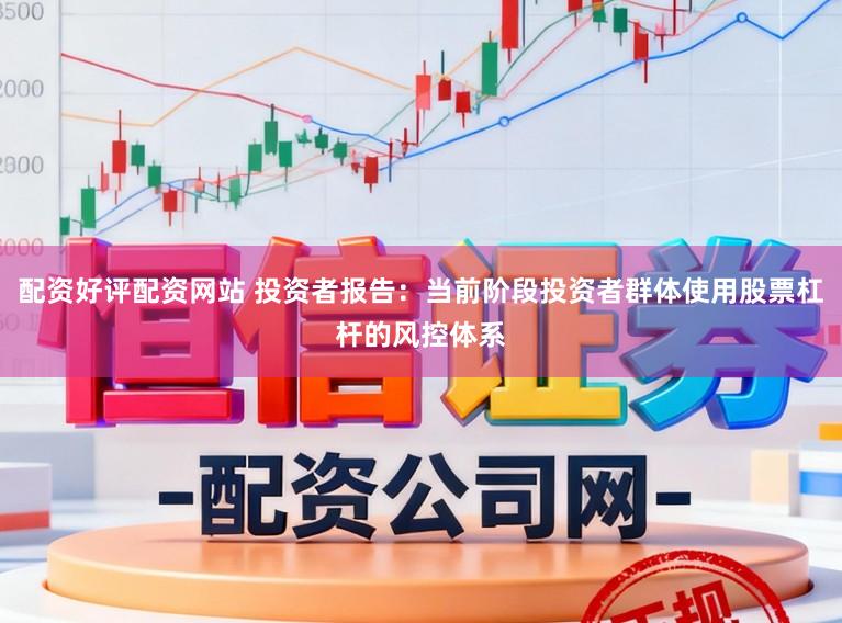 配资好评配资网站 投资者报告：当前阶段投资者群体使用股票杠杆的风控体系