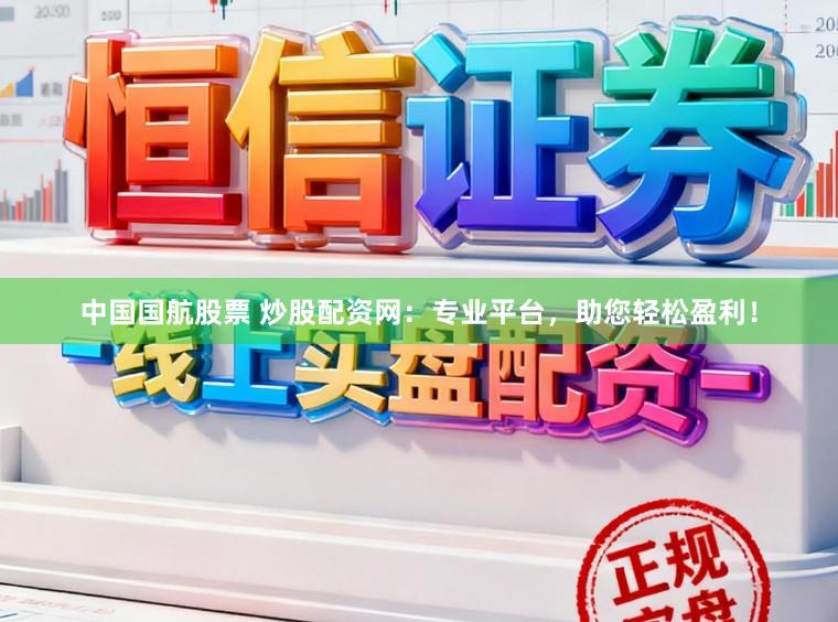 中国国航股票 炒股配资网：专业平台，助您轻松盈利！