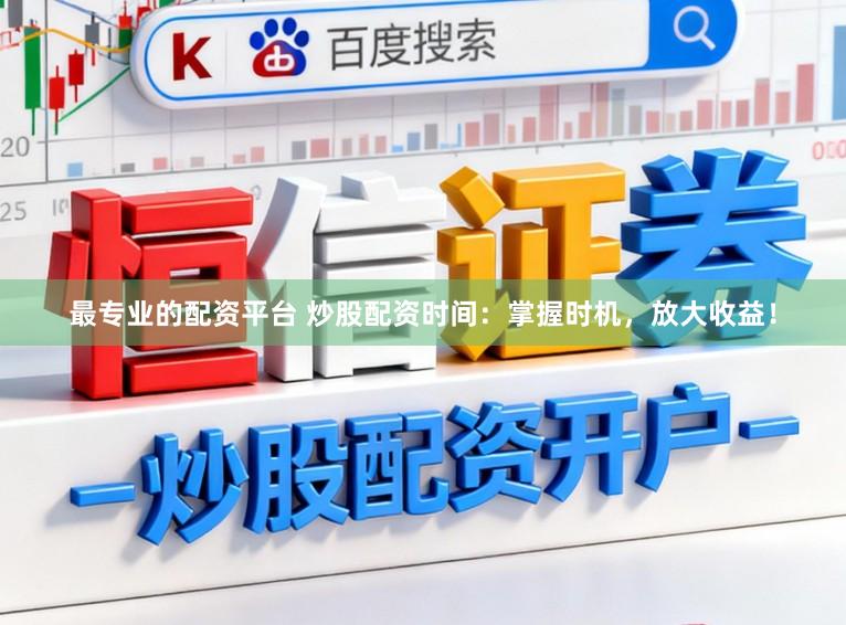 最专业的配资平台 炒股配资时间:掌握时机,放大收益!
