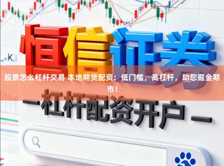 股票怎么杠杆交易 本地期货配资：低门槛，高杠杆，助您掘金期市！