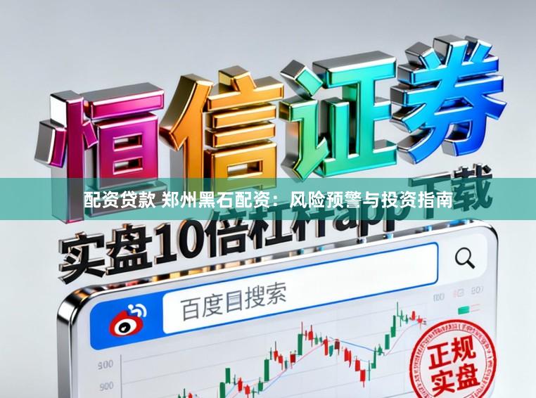 配资贷款 郑州黑石配资:风险预警与投资指南
