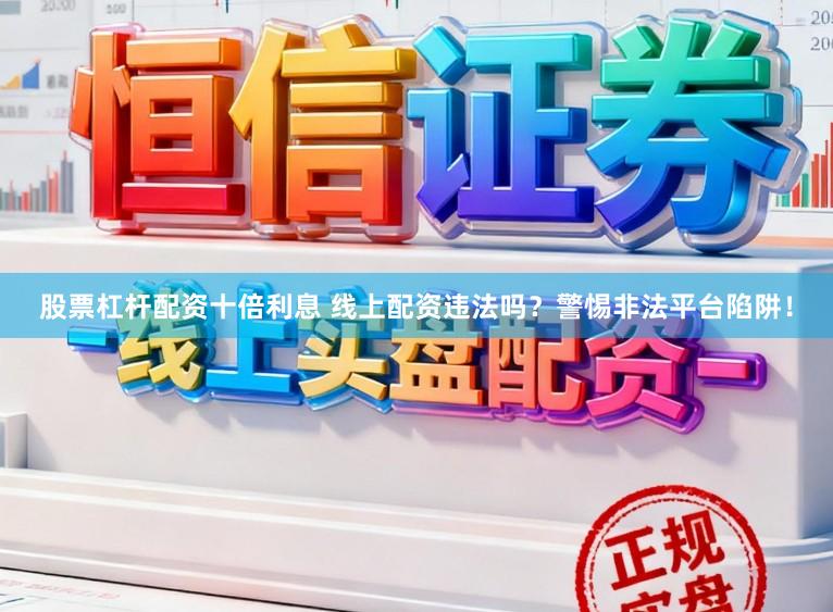 股票杠杆配资十倍利息 线上配资违法吗？警惕非法平台陷阱！