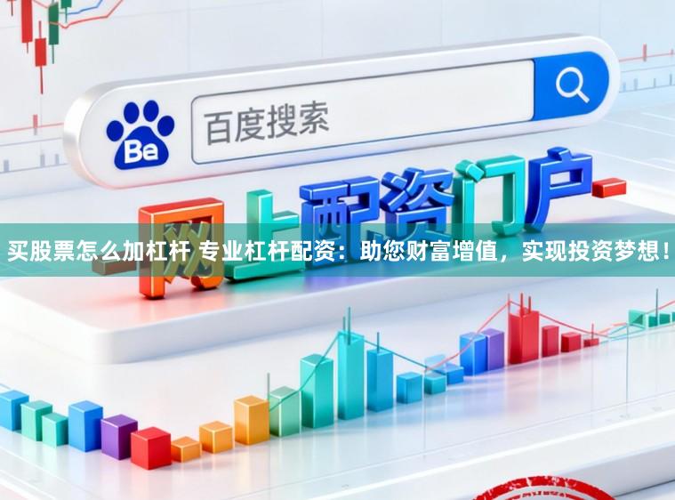 买股票怎么加杠杆 专业杠杆配资:助您财富增值,实现投资梦想!