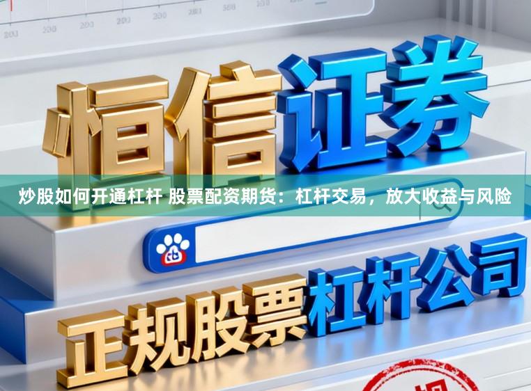 炒股如何开通杠杆 股票配资期货:杠杆交易,放大收益与风险