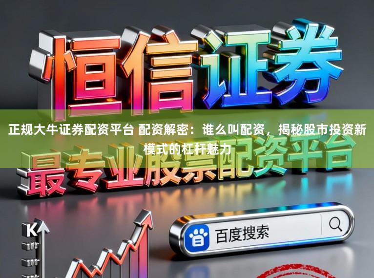 正规大牛证券配资平台 配资解密:谁么叫配资,揭秘股市投资新模式的杠杆魅力