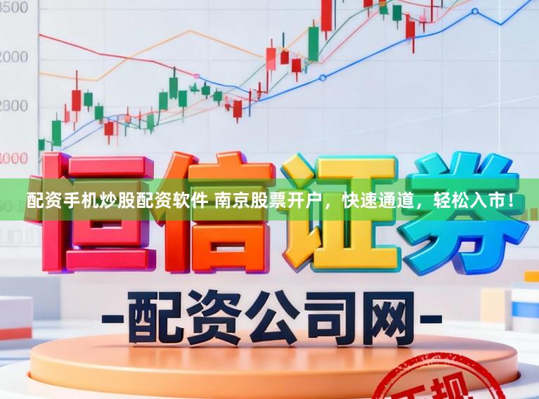 配资手机炒股配资软件 南京股票开户，快速通道，轻松入市！