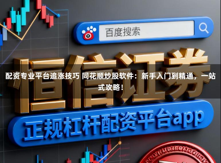 配资专业平台追涨技巧 同花顺炒股软件：新手入门到精通，一站式攻略！