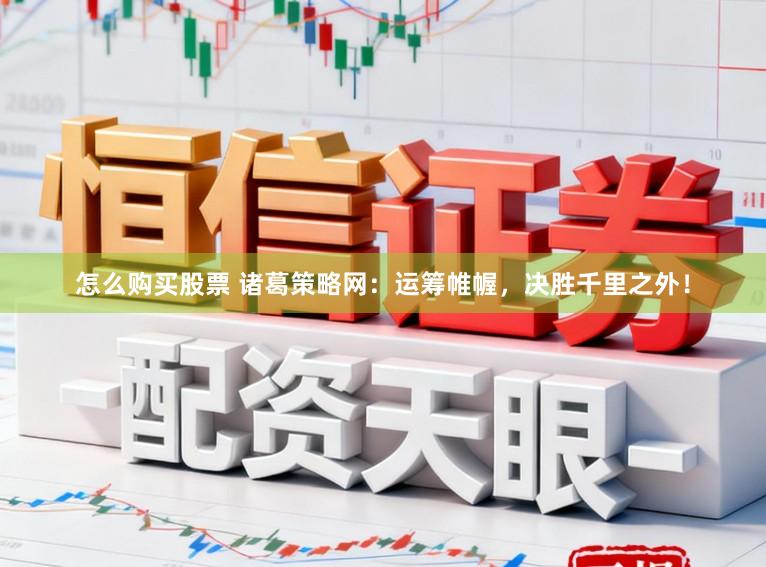 怎么购买股票 诸葛策略网:运筹帷幄,决胜千里之外!