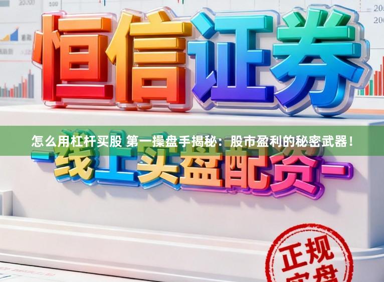怎么用杠杆买股 第一操盘手揭秘：股市盈利的秘密武器！