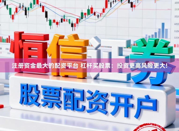 注册资金最大的配资平台 杠杆买股票：投资更高风险更大!