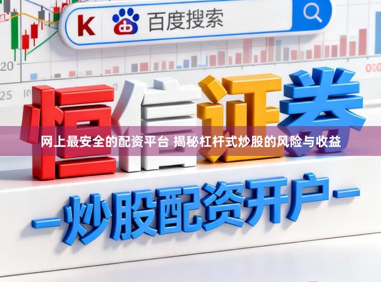 网上最安全的配资平台 揭秘杠杆式炒股的风险与收益