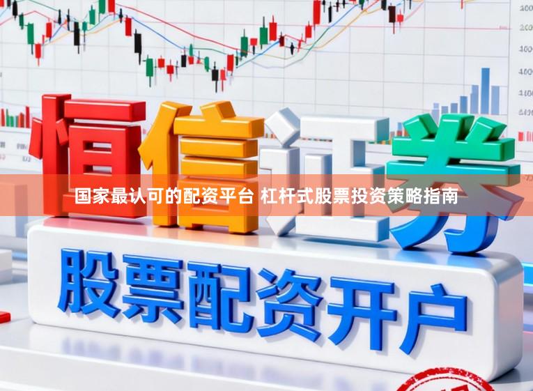国家最认可的配资平台 杠杆式股票投资策略指南