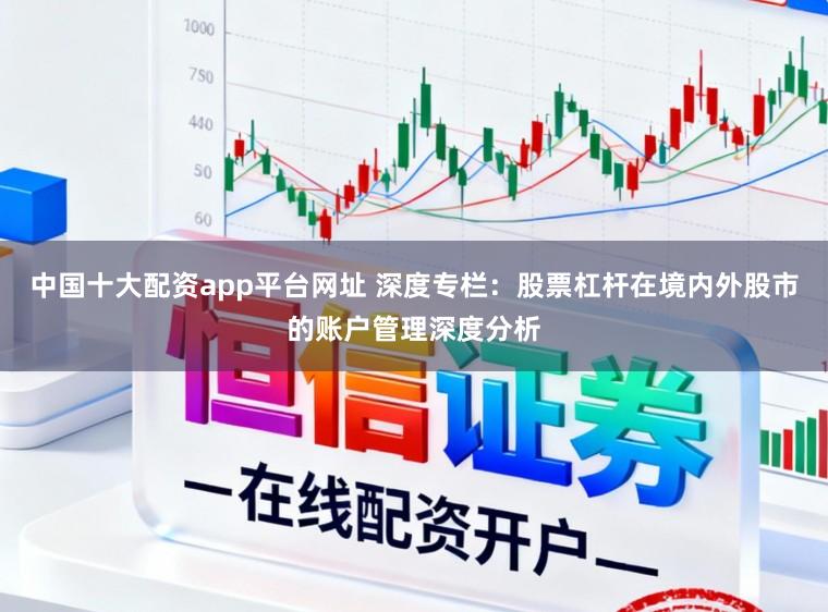 中国十大配资app平台网址 深度专栏：股票杠杆在境内外股市的账户管理深度分析