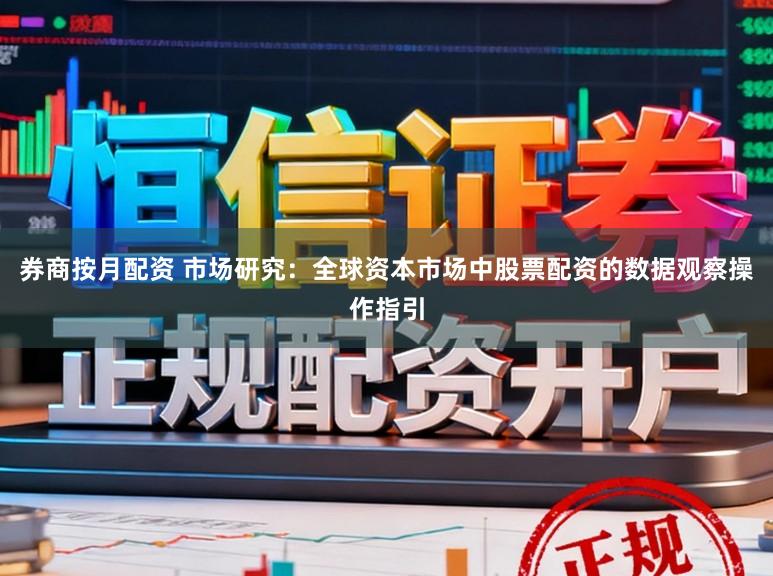 券商按月配资 市场研究：全球资本市场中股票配资的数据观察操作指引