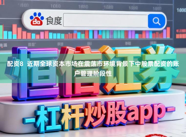 配资8  近期全球资本市场在震荡市环境背景下中股票配资的账户管理阶段性
