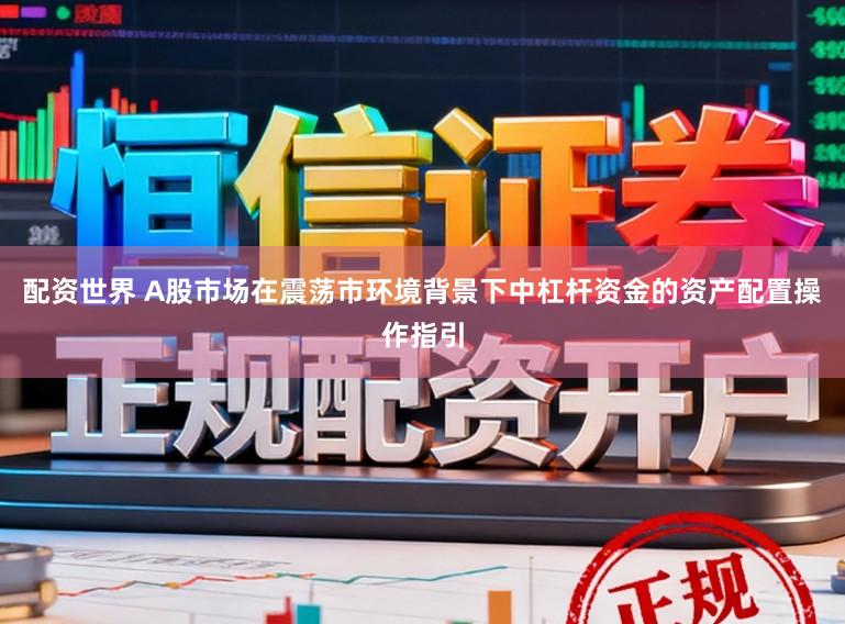 配资世界 A股市场在震荡市环境背景下中杠杆资金的资产配置操作指引