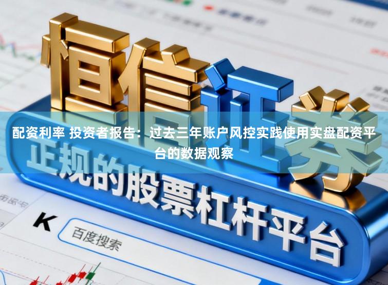 配资利率 投资者报告：过去三年账户风控实践使用实盘配资平台的数据观察