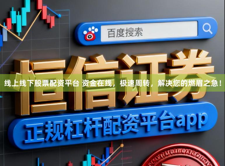 线上线下股票配资平台 资金在线，极速周转，解决您的燃眉之急！