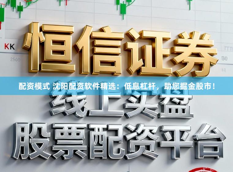 配资模式 沈阳配资软件精选：低息杠杆，助您掘金股市！