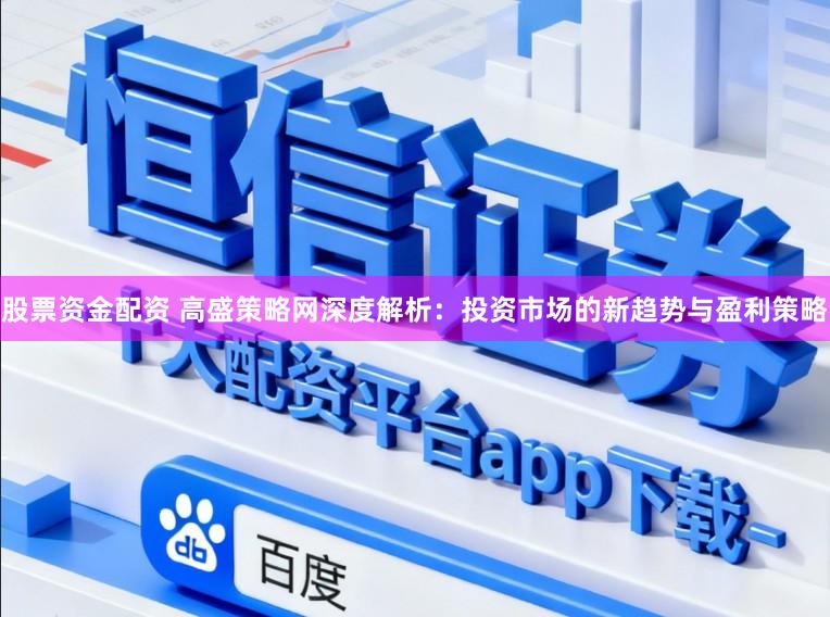 股票资金配资 高盛策略网深度解析：投资市场的新趋势与盈利策略