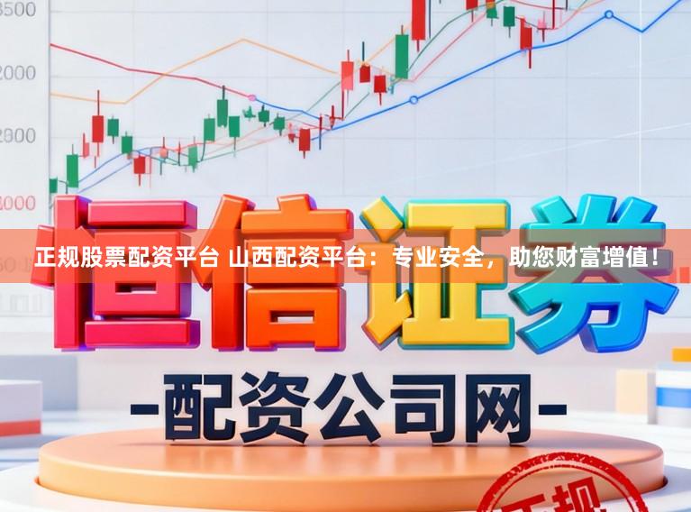 正规股票配资平台 山西配资平台：专业安全，助您财富增值！