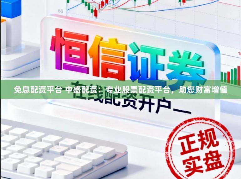 免息配资平台 中盛配资：专业股票配资平台，助您财富增值