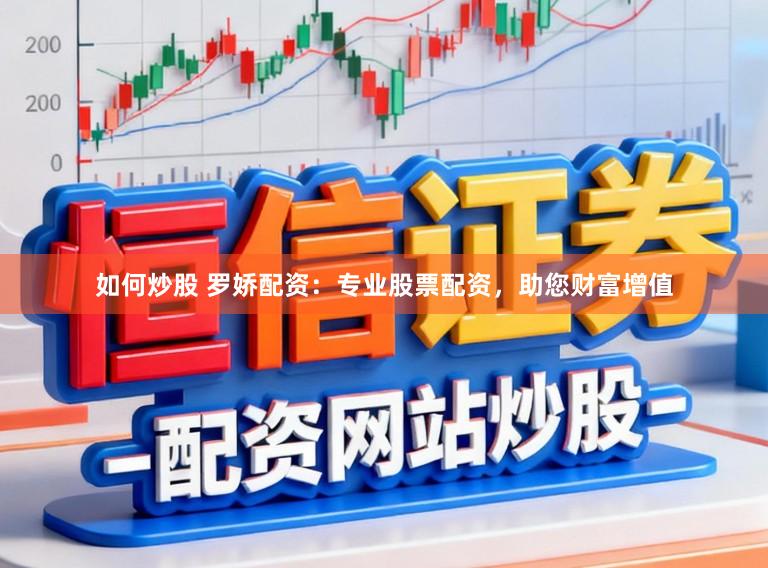 如何炒股 罗娇配资：专业股票配资，助您财富增值