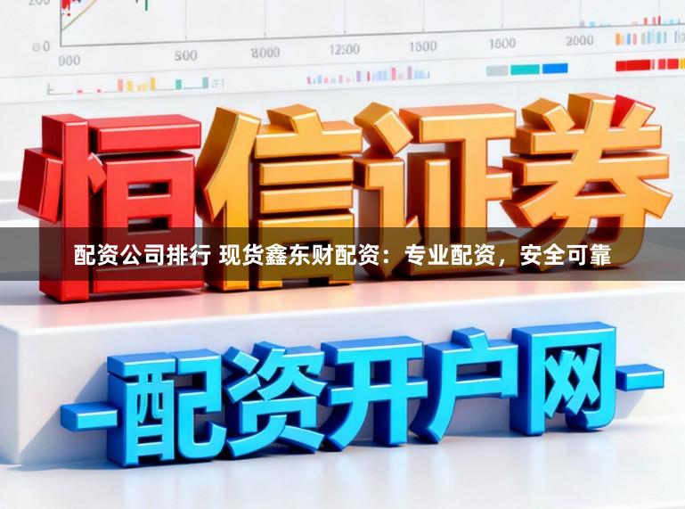 配资公司排行 现货鑫东财配资:专业配资,安全可靠
