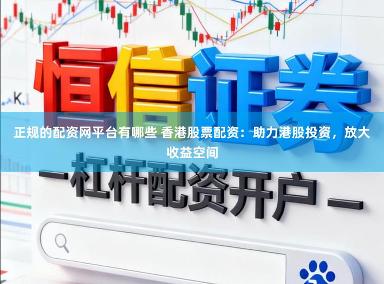 正规的配资网平台有哪些 香港股票配资:助力港股投资,放大收益空间
