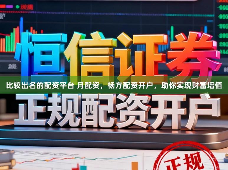 比较出名的配资平台 月配资，杨方配资开户，助你实现财富增值