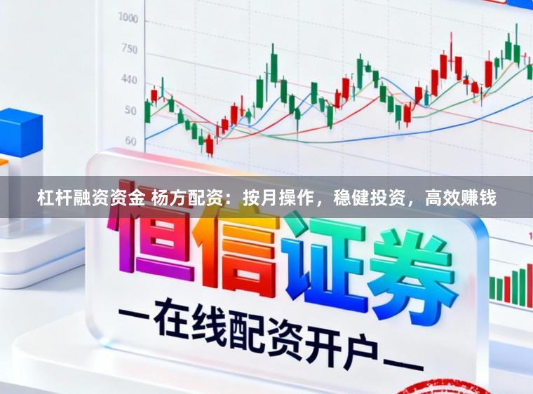 杠杆融资资金 杨方配资：按月操作，稳健投资，高效赚钱