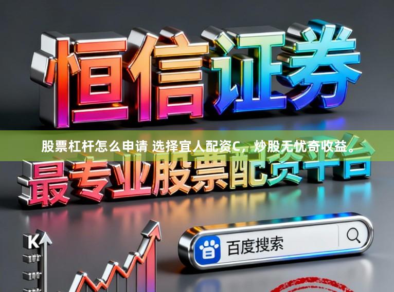股票杠杆怎么申请 选择宜人配资C，炒股无忧奇收益。
