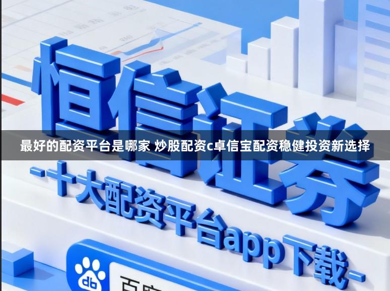 最好的配资平台是哪家 炒股配资c卓信宝配资稳健投资新选择