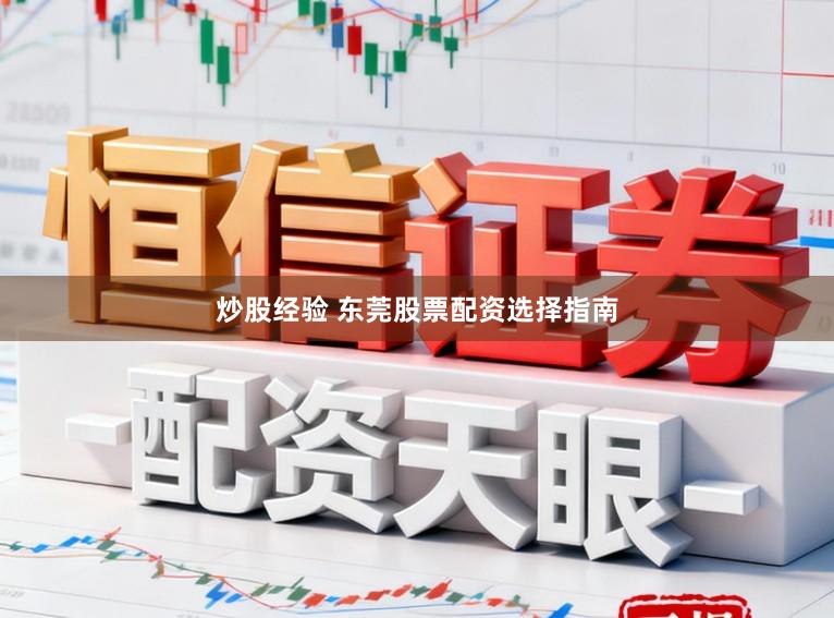 炒股经验 东莞股票配资选择指南