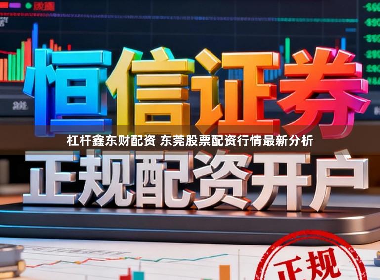 杠杆鑫东财配资 东莞股票配资行情最新分析