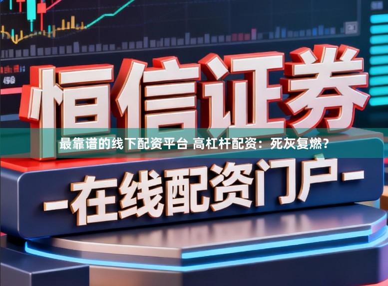 最靠谱的线下配资平台 高杠杆配资：死灰复燃？