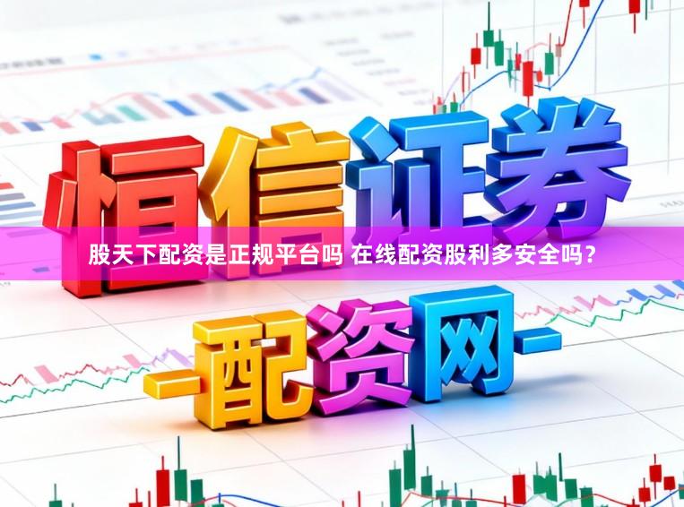 股天下配资是正规平台吗 在线配资股利多安全吗？