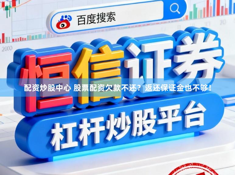 配资炒股中心 股票配资欠款不还？返还保证金也不够！