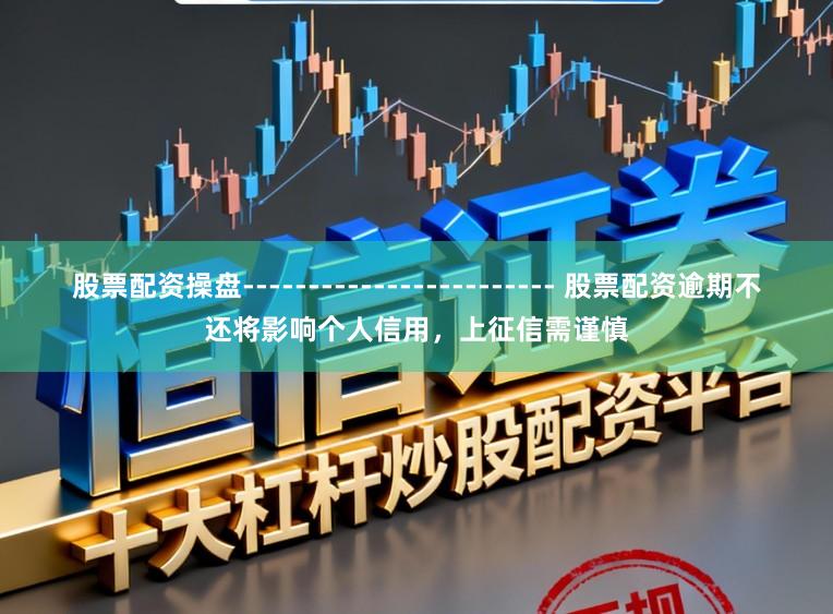 股票配资操盘------------------------ 股票配资逾期不还将影响个人信用，上征信需谨慎