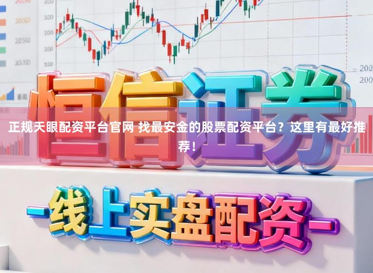 正规天眼配资平台官网 找最安金的股票配资平台？这里有最好推荐！