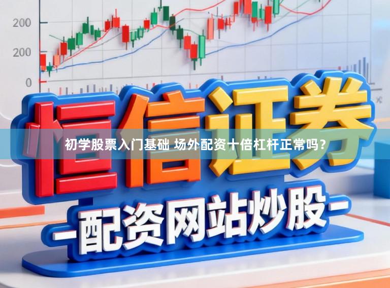 初学股票入门基础 场外配资十倍杠杆正常吗？
