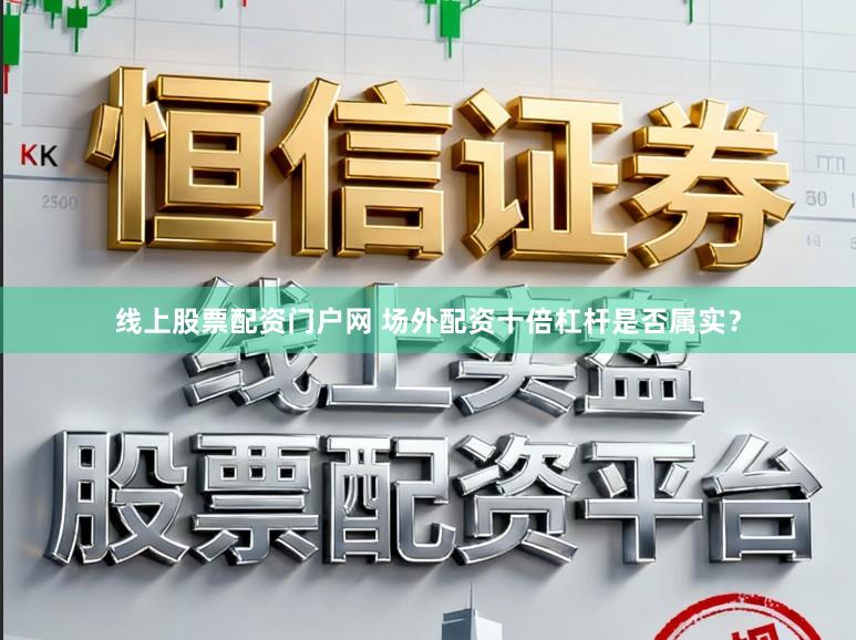 线上股票配资门户网 场外配资十倍杠杆是否属实？