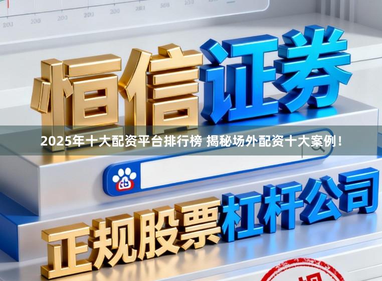 2025年十大配资平台排行榜 揭秘场外配资十大案例！