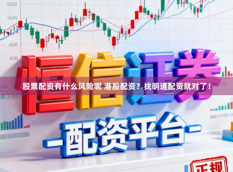 股票配资有什么风险呢 港股配资？找明道配资就对了！