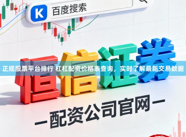 正规股票平台排行 杠杠配资价格表查询，实时了解最新交易数据
