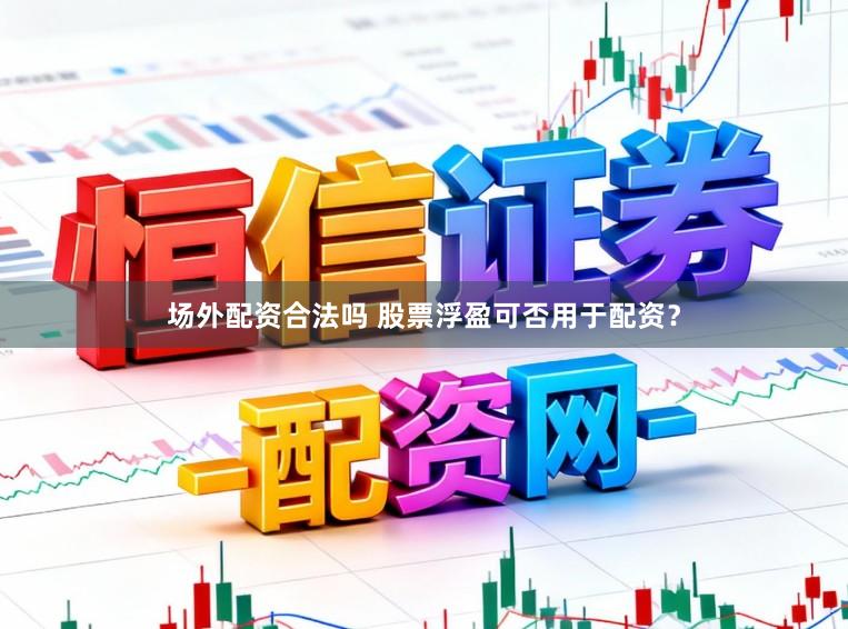 场外配资合法吗 股票浮盈可否用于配资？